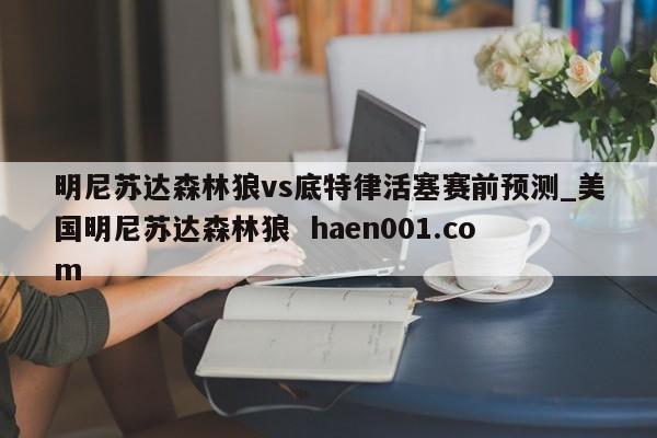 明尼苏达森林狼vs底特律活塞赛前预测_美国明尼苏达森林狼  haen001.com