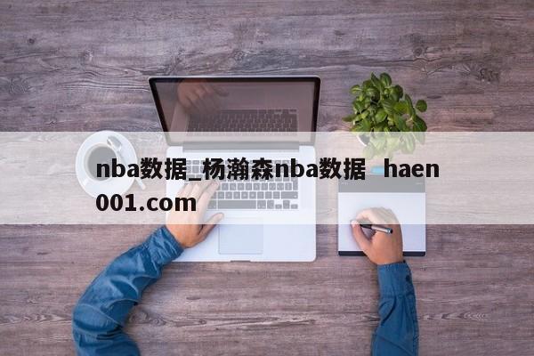nba数据_杨瀚森nba数据  haen001.com