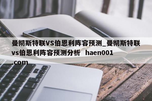 曼彻斯特联VS伯恩利阵容预测_曼彻斯特联vs伯恩利阵容预测分析  haen001.com