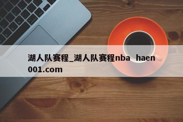 湖人队赛程_湖人队赛程nba  haen001.com