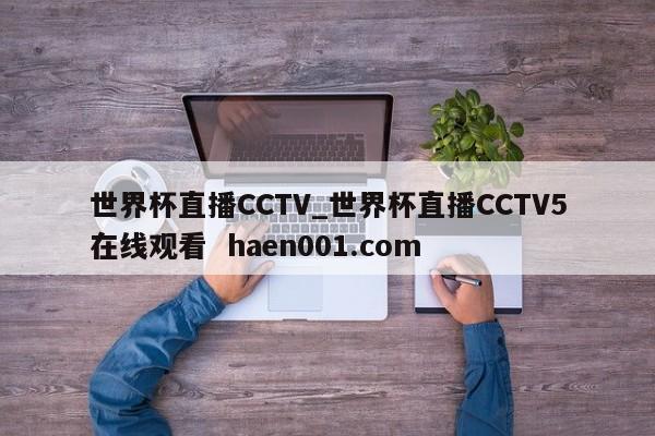 世界杯直播CCTV_世界杯直播CCTV5在线观看 haen001.com