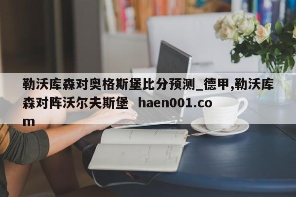 勒沃库森对奥格斯堡比分预测_德甲,勒沃库森对阵沃尔夫斯堡  haen001.com