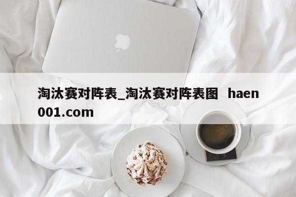淘汰赛对阵表_淘汰赛对阵表图  haen001.com