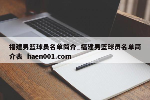 福建男篮球员名单简介_福建男篮球员名单简介表  haen001.com
