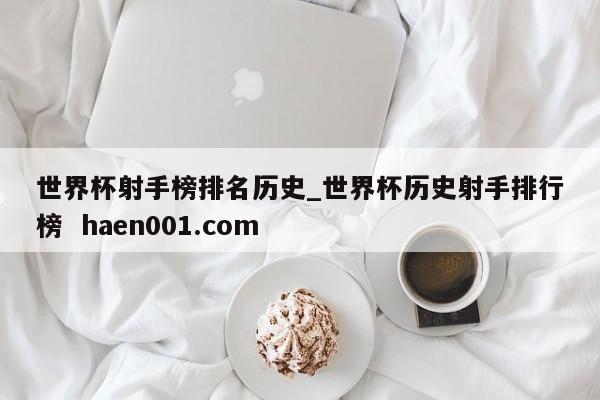 世界杯射手榜排名历史_世界杯历史射手排行榜  haen001.com