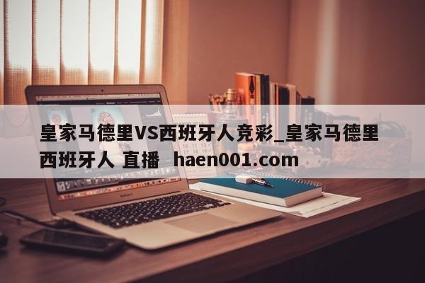 皇家马德里VS西班牙人竞彩_皇家马德里 西班牙人 直播 haen001.com