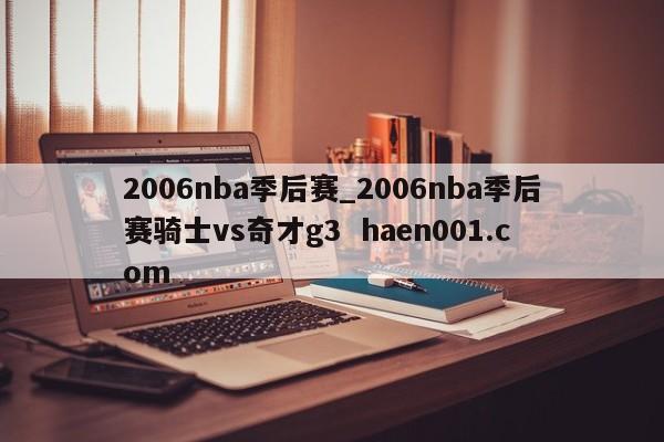2006nba季后赛_2006nba季后赛骑士vs奇才g3  haen001.com