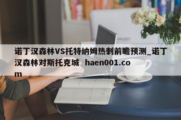 诺丁汉森林VS托特纳姆热刺前瞻预测_诺丁汉森林对斯托克城  haen001.com