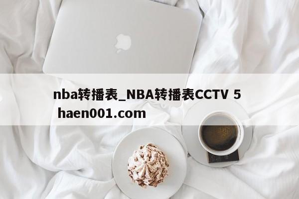nba转播表_NBA转播表CCTV 5  haen001.com