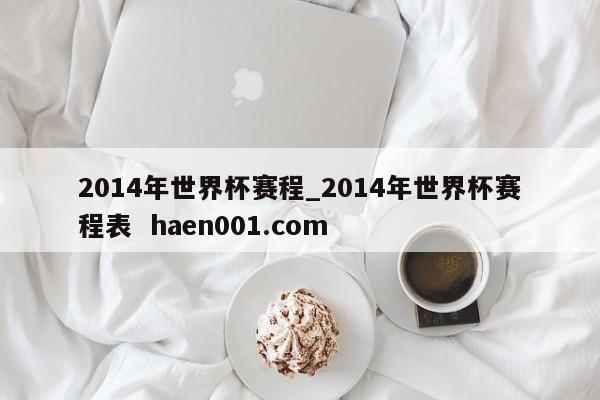 2014年世界杯赛程_2014年世界杯赛程表  haen001.com