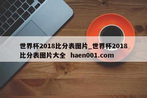 世界杯2018比分表图片_世界杯2018比分表图片大全  haen001.com