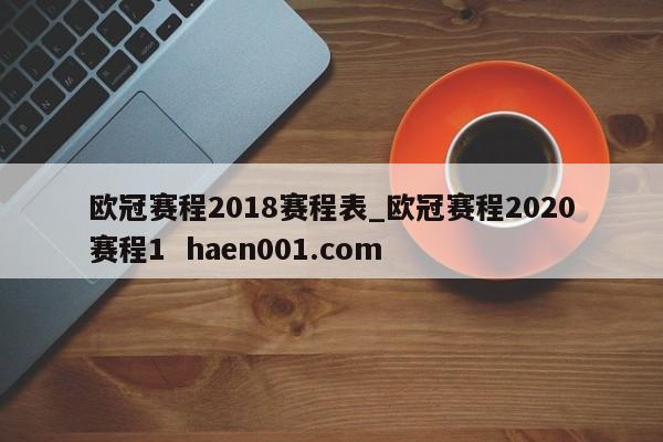 欧冠赛程2018赛程表_欧冠赛程2020赛程1  haen001.com