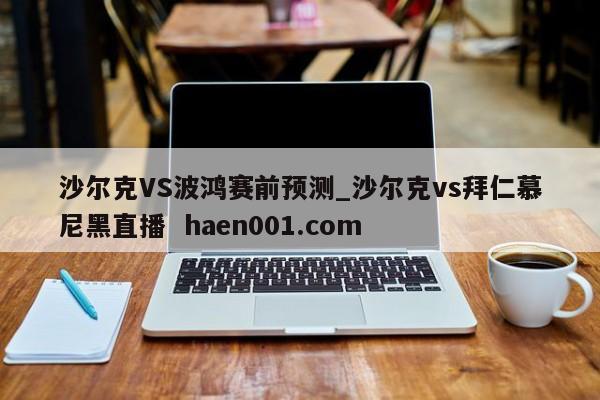 沙尔克VS波鸿赛前预测_沙尔克vs拜仁慕尼黑直播  haen001.com