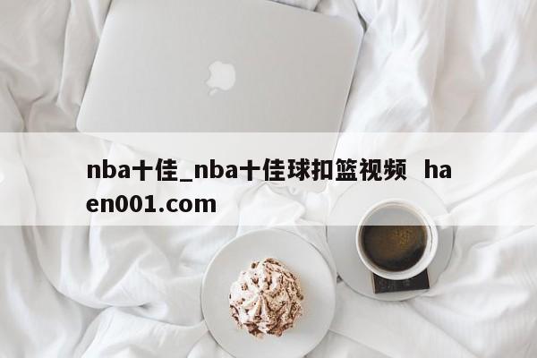nba十佳_nba十佳球扣篮视频  haen001.com