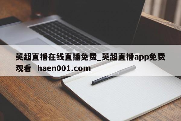 英超直播在线直播免费_英超直播app免费观看  haen001.com