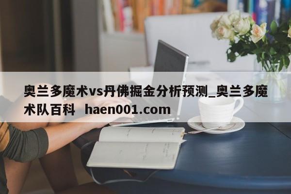 奥兰多魔术vs丹佛掘金分析预测_奥兰多魔术队百科 haen001.com