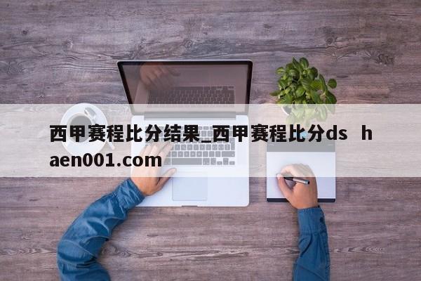 西甲赛程比分结果_西甲赛程比分ds  haen001.com