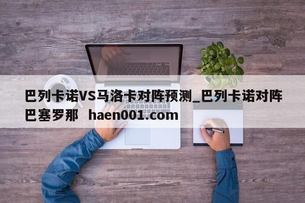 巴列卡诺VS马洛卡对阵预测_巴列卡诺对阵巴塞罗那 haen001.com