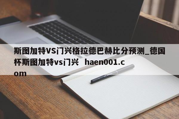 斯图加特VS门兴格拉德巴赫比分预测_德国杯斯图加特vs门兴 haen001.com