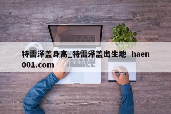 特雷泽盖身高_特雷泽盖出生地  haen001.com