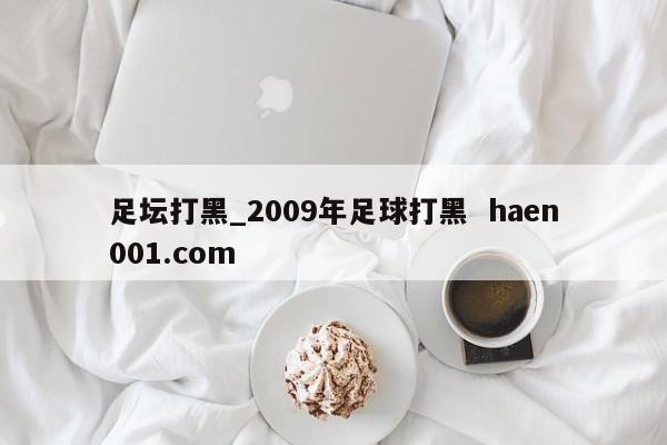足坛打黑_2009年足球打黑  haen001.com