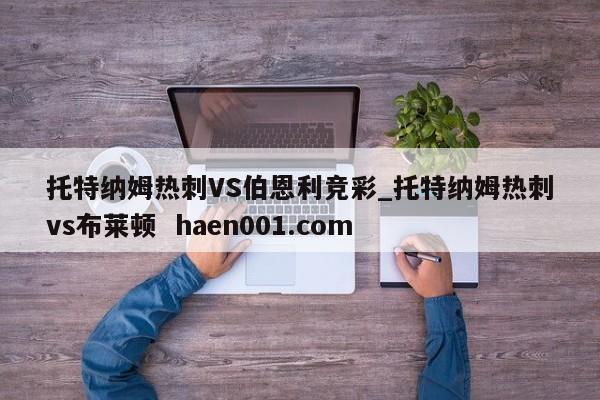 托特纳姆热刺VS伯恩利竞彩_托特纳姆热刺vs布莱顿 haen001.com
