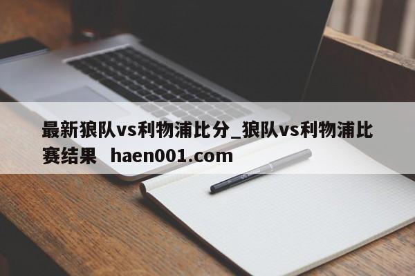 最新狼队vs利物浦比分_狼队vs利物浦比赛结果  haen001.com
