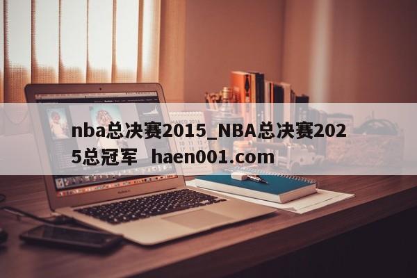 nba总决赛2015_NBA总决赛2025总冠军  haen001.com