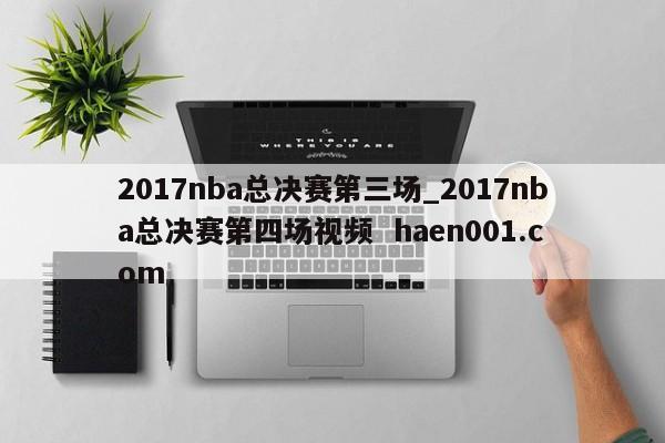2017nba总决赛第三场_2017nba总决赛第四场视频  haen001.com