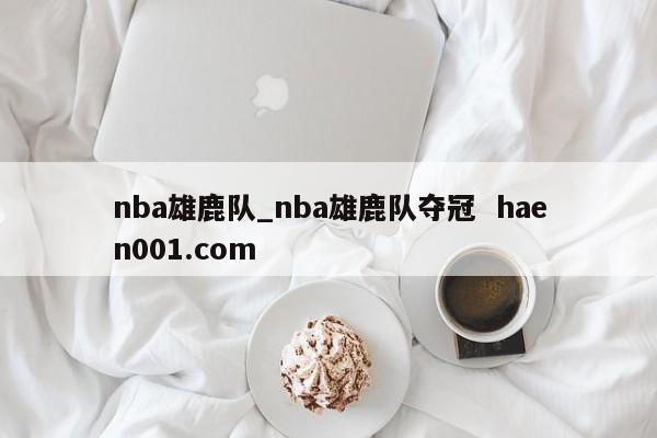 nba雄鹿队_nba雄鹿队夺冠  haen001.com