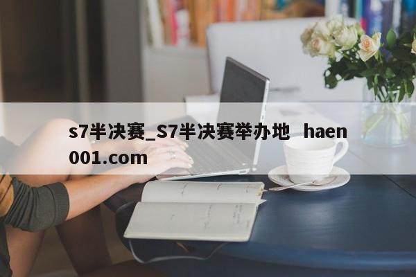 s7半决赛_S7半决赛举办地  haen001.com