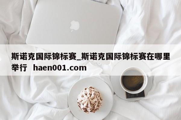 斯诺克国际锦标赛_斯诺克国际锦标赛在哪里举行  haen001.com