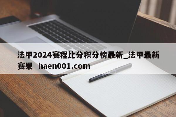 法甲2024赛程比分积分榜最新_法甲最新赛果  haen001.com