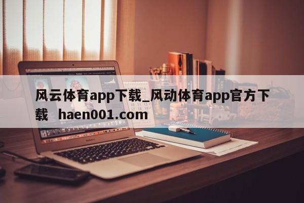 风云体育app下载_风动体育app官方下载  haen001.com