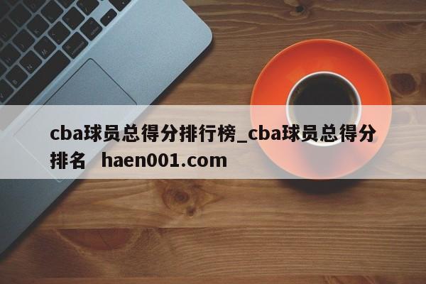 cba球员总得分排行榜_cba球员总得分排名  haen001.com