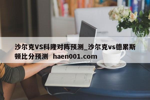 沙尔克VS科隆对阵预测_沙尔克vs德累斯顿比分预测  haen001.com