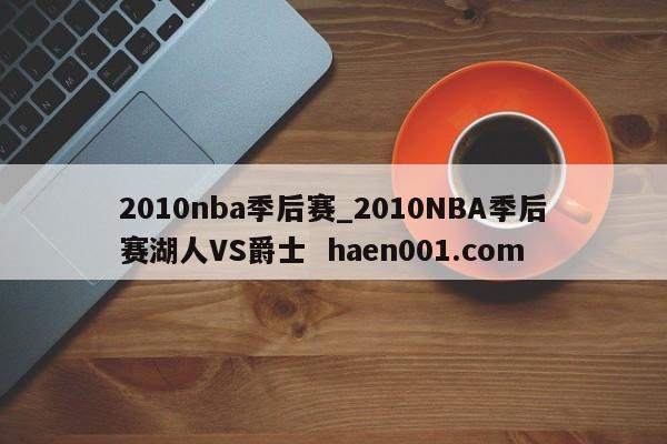 2010nba季后赛_2010NBA季后赛湖人VS爵士  haen001.com