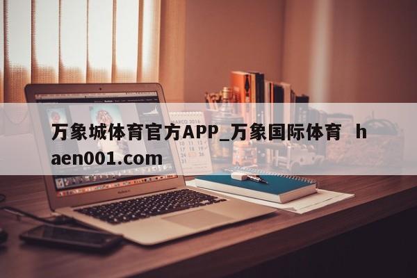 万象城体育官方APP_万象国际体育  haen001.com