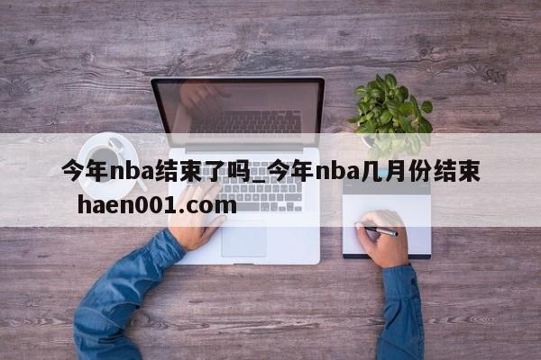 今年nba结束了吗_今年nba几月份结束  haen001.com