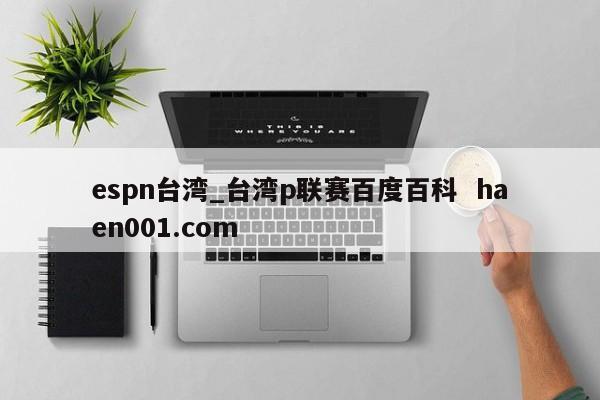 espn台湾_台湾p联赛百度百科  haen001.com