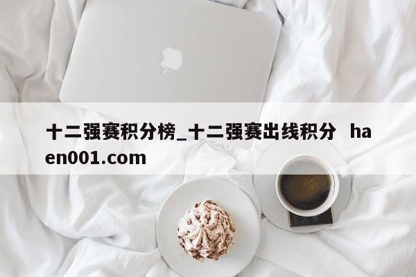十二强赛积分榜_十二强赛出线积分  haen001.com