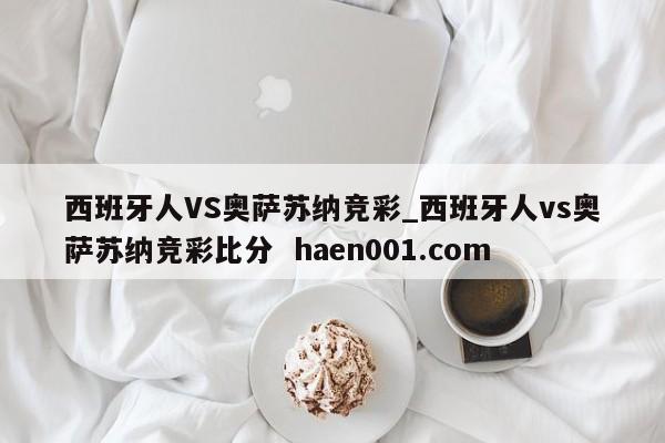 西班牙人VS奥萨苏纳竞彩_西班牙人vs奥萨苏纳竞彩比分 haen001.com