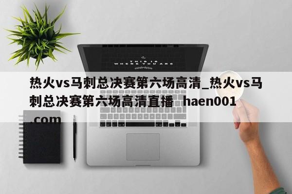 热火vs马刺总决赛第六场高清_热火vs马刺总决赛第六场高清直播 haen001.com