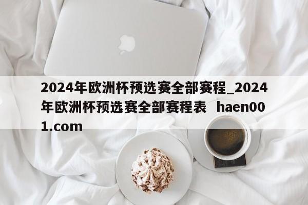 2024年欧洲杯预选赛全部赛程_2024年欧洲杯预选赛全部赛程表  haen001.com
