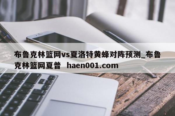 布鲁克林篮网vs夏洛特黄蜂对阵预测_布鲁克林篮网夏普 haen001.com