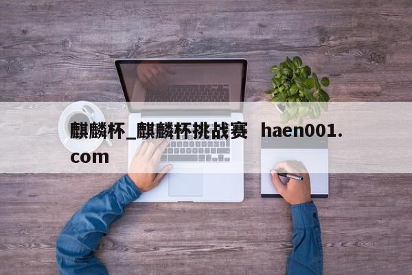 麒麟杯_麒麟杯挑战赛  haen001.com