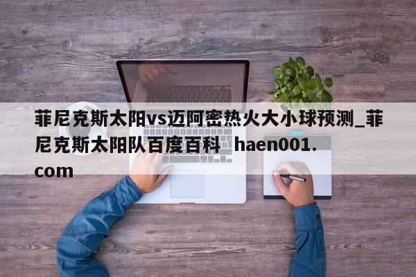 菲尼克斯太阳vs迈阿密热火大小球预测_菲尼克斯太阳队百度百科  haen001.com