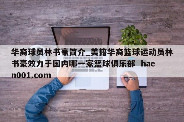 华裔球员林书豪简介_美籍华裔篮球运动员林书豪效力于国内哪一家篮球俱乐部  haen001.com