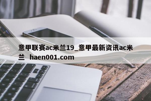 意甲联赛ac米兰19_意甲最新资讯ac米兰 haen001.com