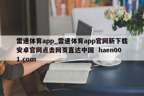 雷速体育app_雷速体育app官网新下载安卓官网点击网页直达中国  haen001.com